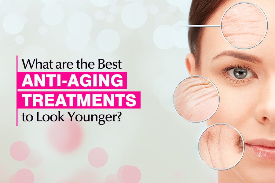 What are the Best Anti-Aging Treatments to Look Younger?